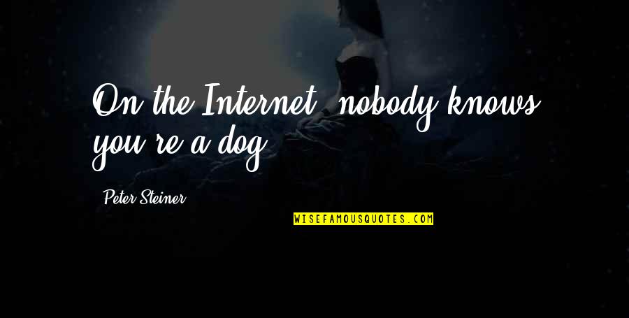 Steiner's Quotes By Peter Steiner: On the Internet, nobody knows you're a dog.
