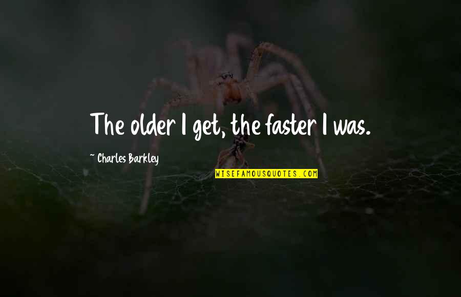 Steingarts Quotes By Charles Barkley: The older I get, the faster I was. Steingarts Quotes By Charles Barkley: The older I get, the faster I was.