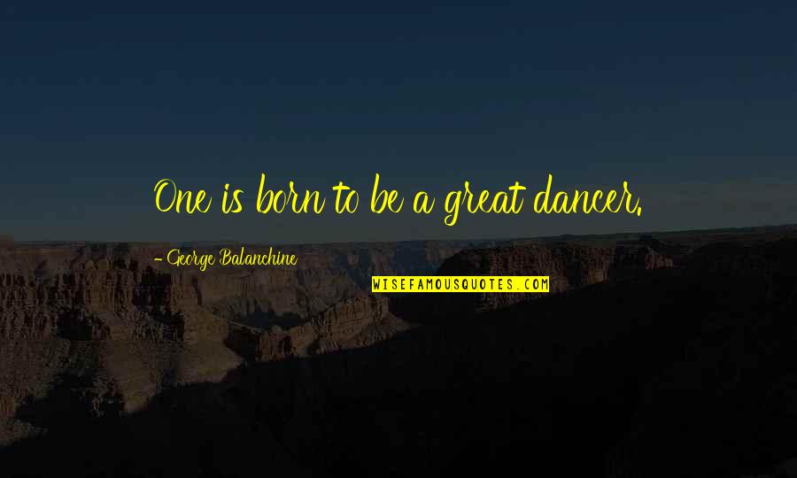 Steinhatchee Florida Quotes By George Balanchine: One is born to be a great dancer.