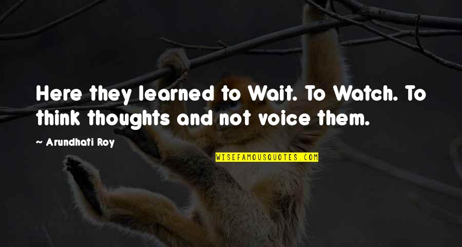 Steinhauer Novelist Quotes By Arundhati Roy: Here they learned to Wait. To Watch. To