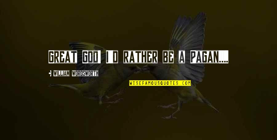 Steinhauer Quotes By William Wordsworth: Great God! I'd rather be a Pagan....