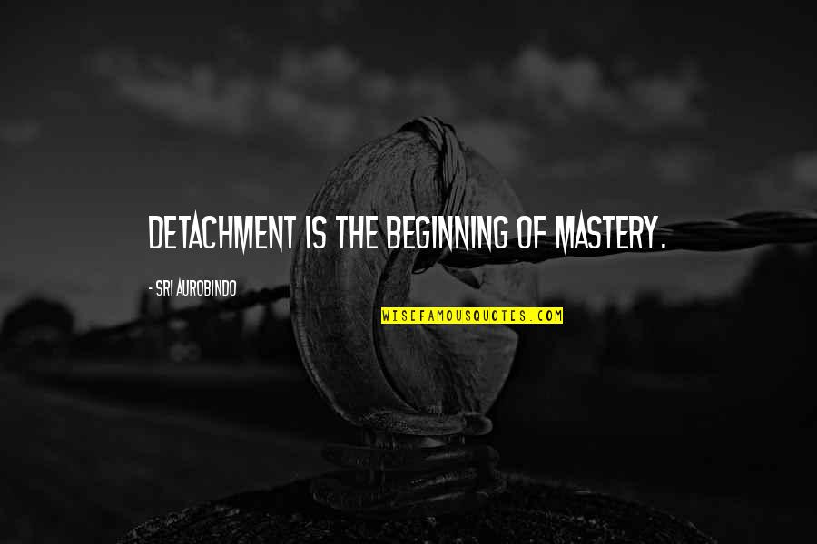 Steinhaug Kryssord Quotes By Sri Aurobindo: Detachment is the beginning of mastery.
