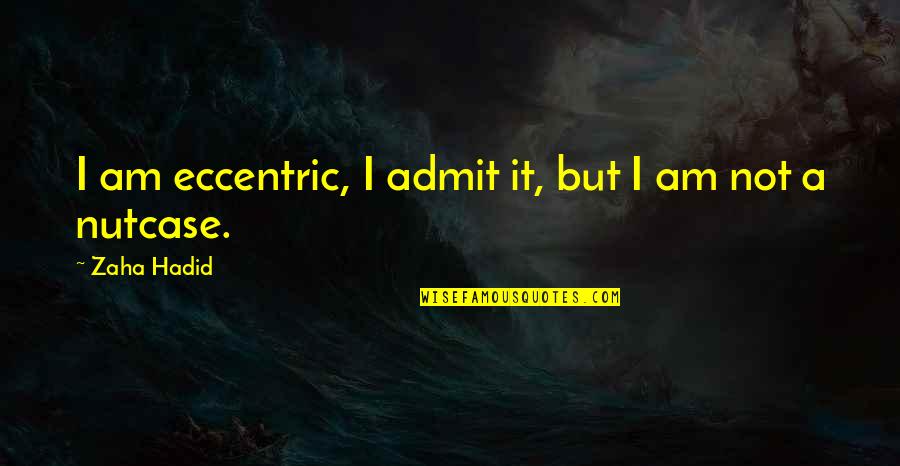 Steinkopf Snover Quotes By Zaha Hadid: I am eccentric, I admit it, but I
