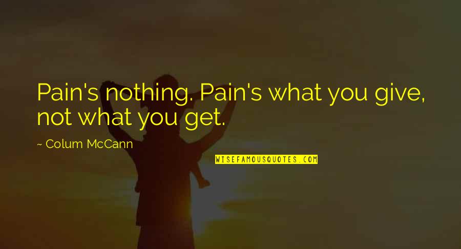 Steinkraus Forest Quotes By Colum McCann: Pain's nothing. Pain's what you give, not what Steinkraus Forest Quotes By Colum McCann: Pain's nothing. Pain's what you give, not what