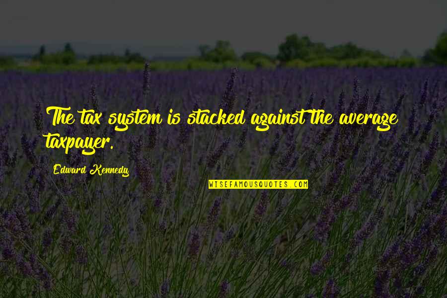 Steinkrauss Obituary Quotes By Edward Kennedy: The tax system is stacked against the average