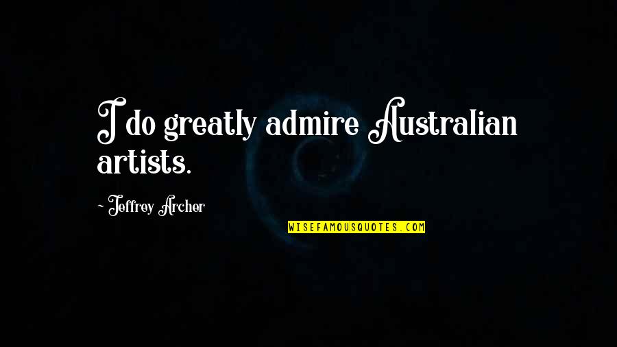 Steinleys Quotes By Jeffrey Archer: I do greatly admire Australian artists.