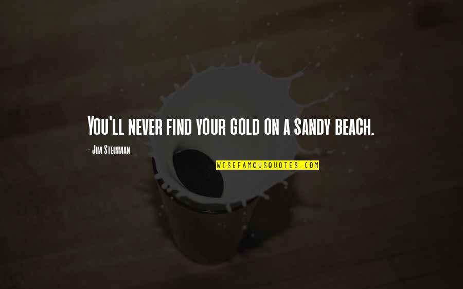 Steinman Quotes By Jim Steinman: You'll never find your gold on a sandy Steinman Quotes By Jim Steinman: You'll never find your gold on a sandy