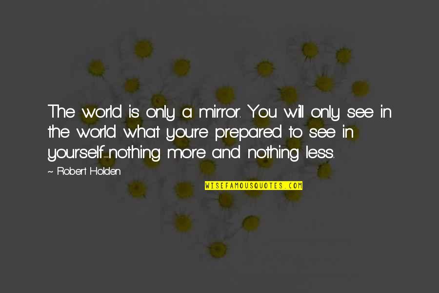 Steinmeier Bundespraesident Quotes By Robert Holden: The world is only a mirror. You will Steinmeier Bundespraesident Quotes By Robert Holden: The world is only a mirror. You will