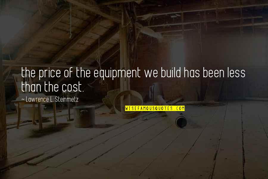 Steinmetz Quotes By Lawrence L. Steinmetz: the price of the equipment we build has