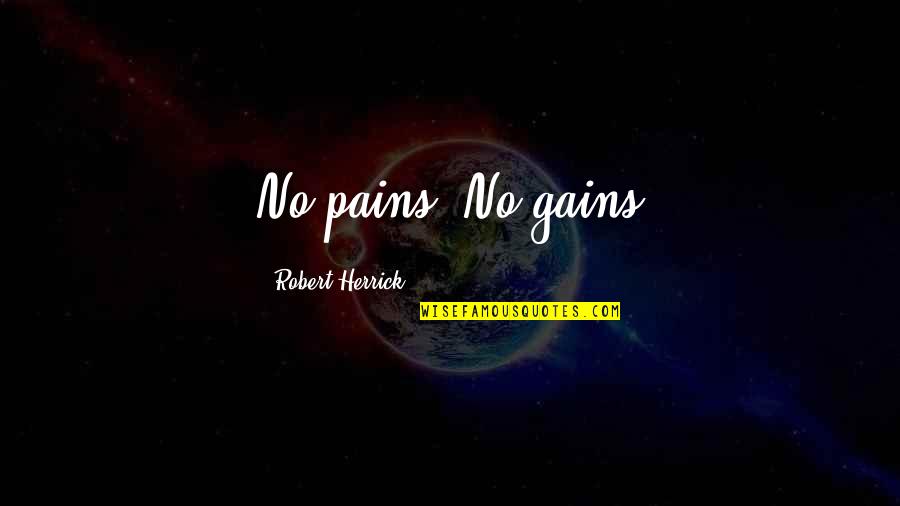 Steinmetzschule Quotes By Robert Herrick: No pains. No gains Steinmetzschule Quotes By Robert Herrick: No pains. No gains