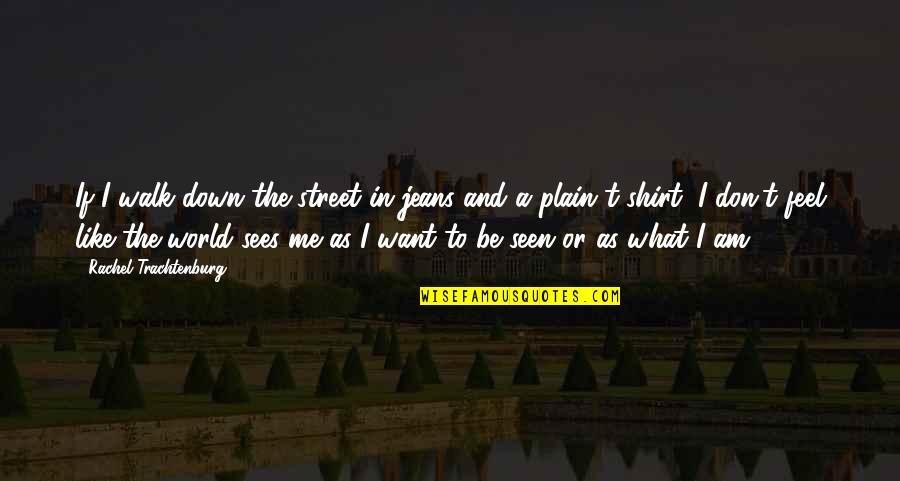 Steins Gate Movie Quotes By Rachel Trachtenburg: If I walk down the street in jeans Steins Gate Movie Quotes By Rachel Trachtenburg: If I walk down the street in jeans