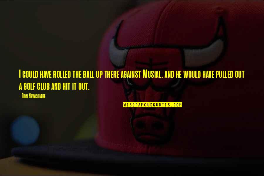 Steins Gate Opening Quotes By Don Newcombe: I could have rolled the ball up there