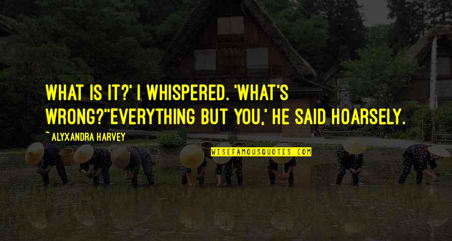 Steinweg And Peterman Quotes By Alyxandra Harvey: What is it?' I whispered. 'What's wrong?''Everything but