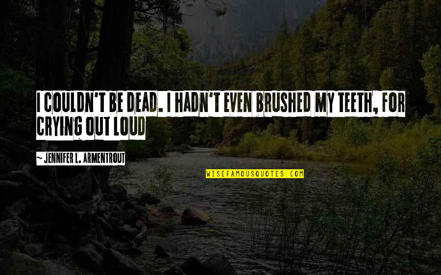 Steisel Quotes By Jennifer L. Armentrout: I couldn't be dead. I hadn't even brushed
