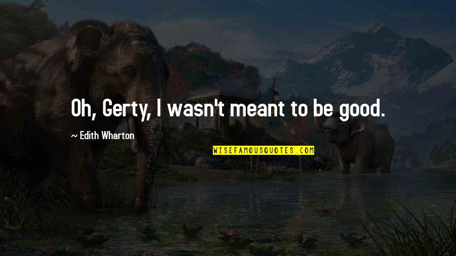 Stejar Auriu Quotes By Edith Wharton: Oh, Gerty, I wasn't meant to be good. Stejar Auriu Quotes By Edith Wharton: Oh, Gerty, I wasn't meant to be good.