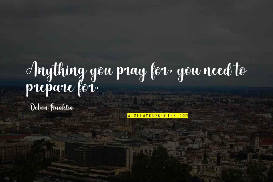 Stekelenburg Quotes By DeVon Franklin: Anything you pray for, you need to prepare