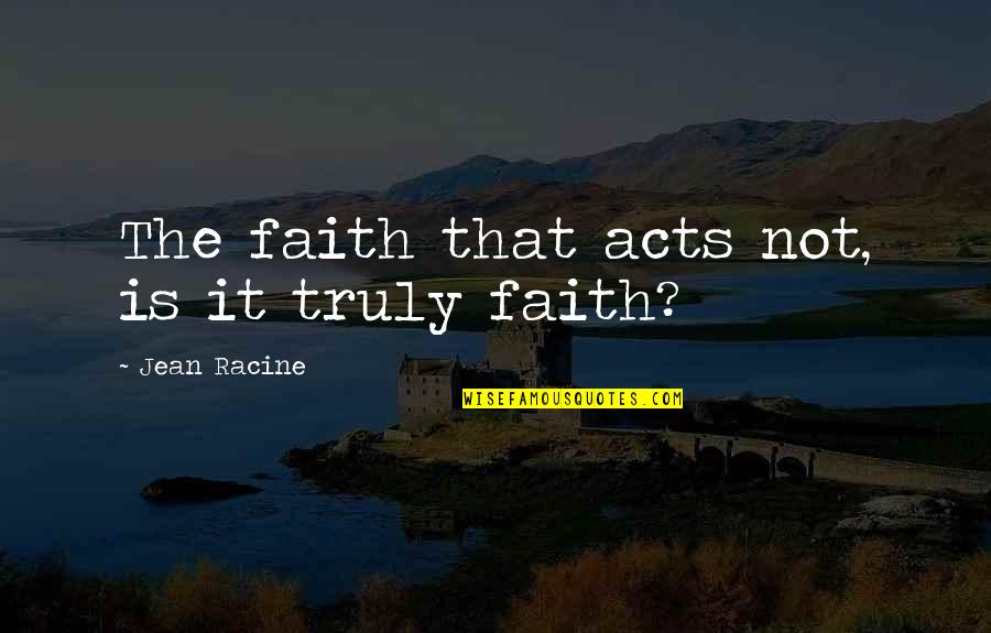 Steketee Cultivators Quotes By Jean Racine: The faith that acts not, is it truly Steketee Cultivators Quotes By Jean Racine: The faith that acts not, is it truly