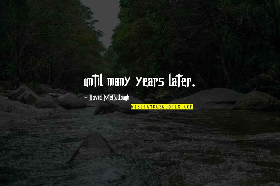 Stekl Ch Rod Quotes By David McCullough: until many years later. Stekl Ch Rod Quotes By David McCullough: until many years later.