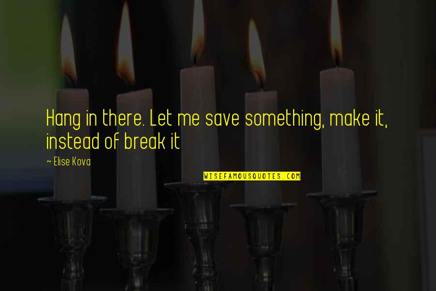 Stelian Fulga Quotes By Elise Kova: Hang in there. Let me save something, make