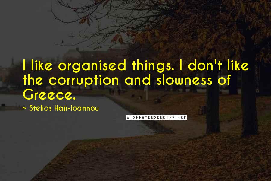 Stelios Haji-Ioannou quotes: I like organised things. I don't like the corruption and slowness of Greece.