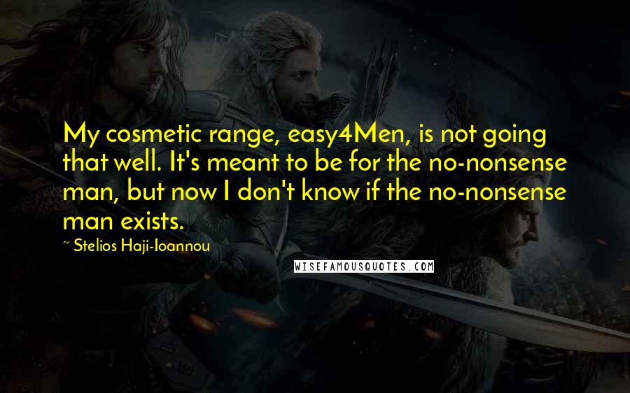 Stelios Haji-Ioannou quotes: My cosmetic range, easy4Men, is not going that well. It's meant to be for the no-nonsense man, but now I don't know if the no-nonsense man exists. Stelios Haji-Ioannou quotes: My cosmetic range, easy4Men, is not going that well. It's meant to be for the no-nonsense man, but now I don't know if the no-nonsense man exists.