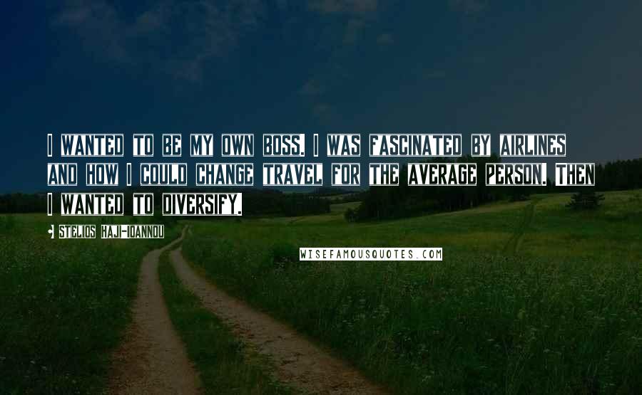 Stelios Haji-Ioannou quotes: I wanted to be my own boss. I was fascinated by airlines and how I could change travel for the average person. Then I wanted to diversify.