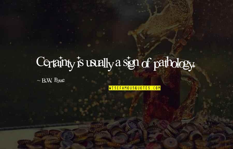 Steljes Ns3 Quotes By B.W. Powe: Certainty is usually a sign of pathology. Steljes Ns3 Quotes By B.W. Powe: Certainty is usually a sign of pathology.