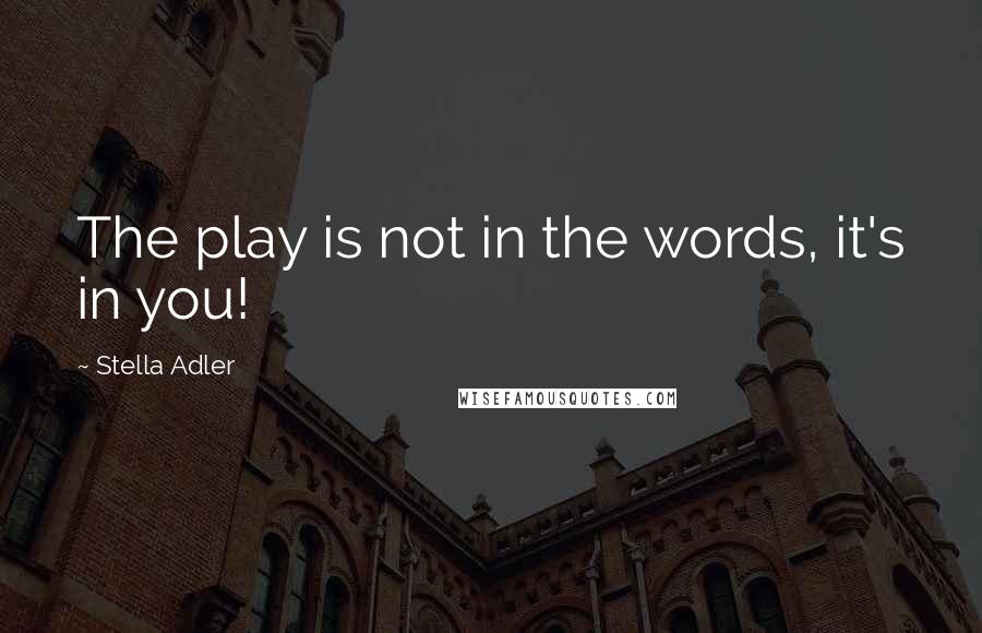 Stella Adler quotes: The play is not in the words, it's in you!