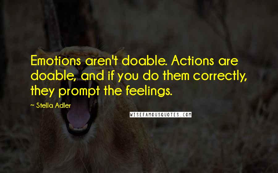 Stella Adler quotes: Emotions aren't doable. Actions are doable, and if you do them correctly, they prompt the feelings.