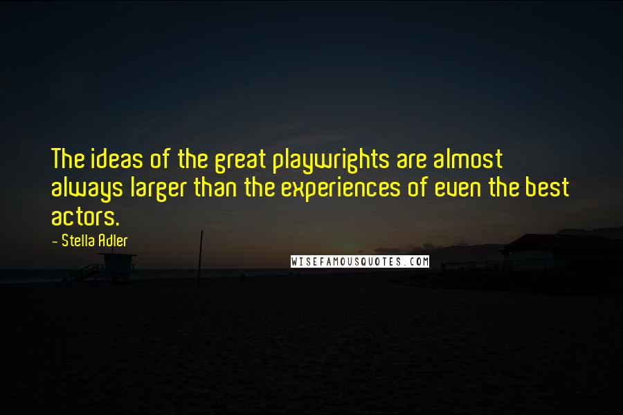 Stella Adler quotes: The ideas of the great playwrights are almost always larger than the experiences of even the best actors.