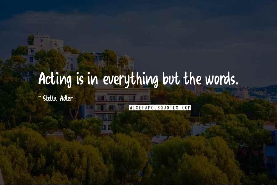 Stella Adler quotes: Acting is in everything but the words.