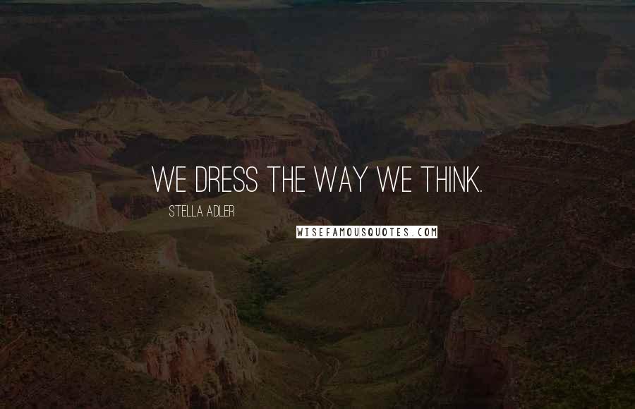 Stella Adler quotes: We dress the way we think.