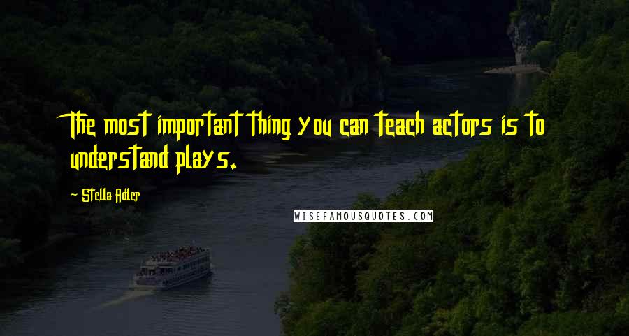 Stella Adler quotes: The most important thing you can teach actors is to understand plays.