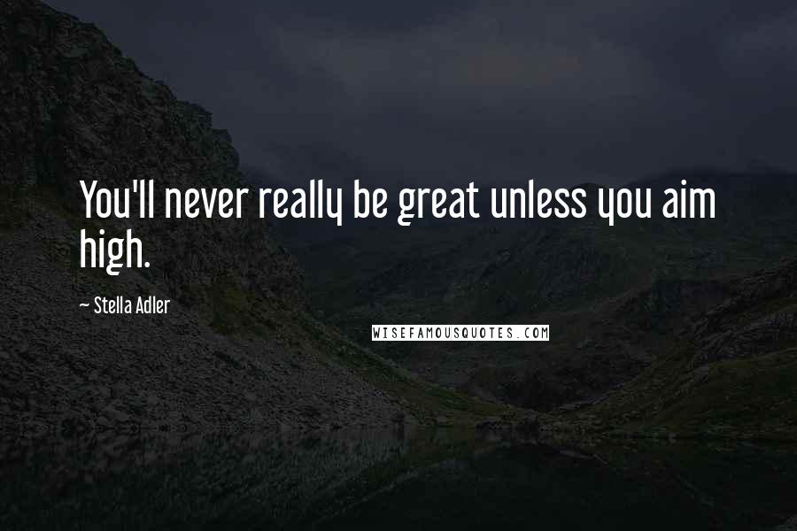 Stella Adler quotes: You'll never really be great unless you aim high.