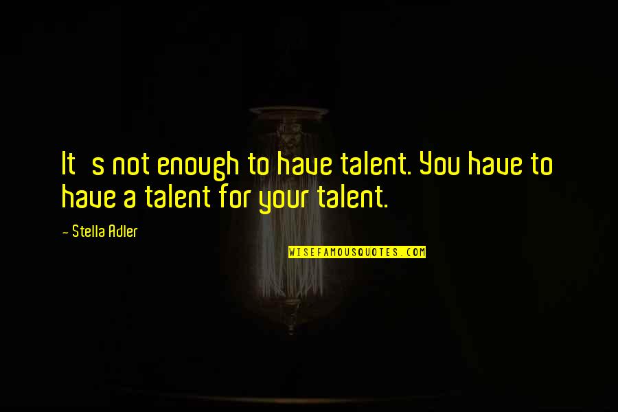 Stella Adler Quotes By Stella Adler: It's not enough to have talent. You have