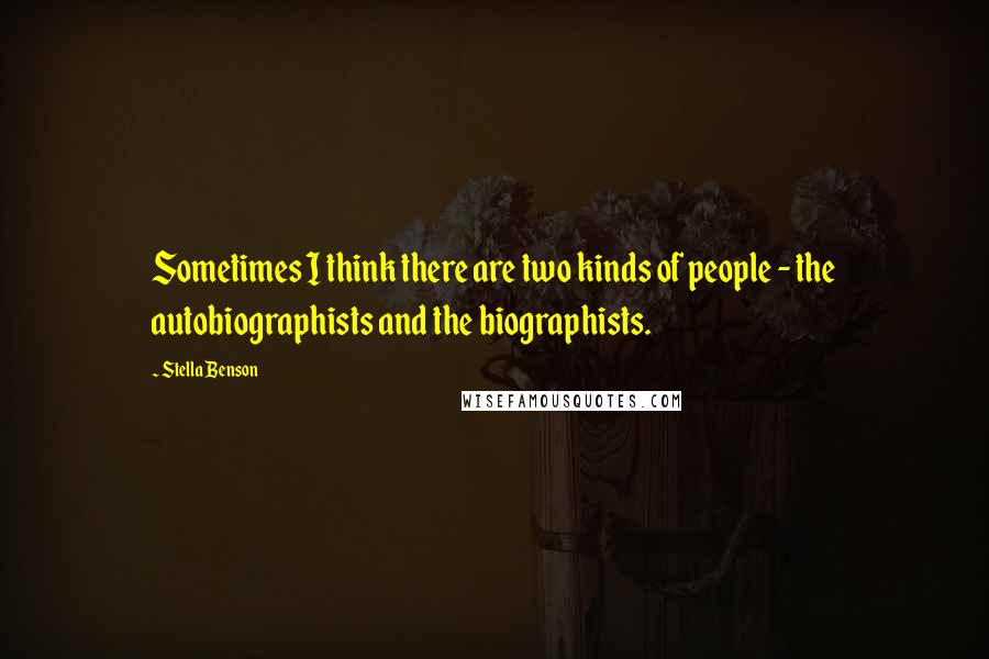 Stella Benson quotes: Sometimes I think there are two kinds of people - the autobiographists and the biographists.