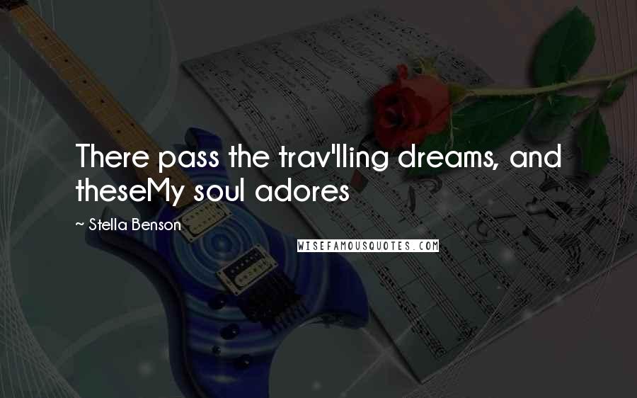 Stella Benson quotes: There pass the trav'lling dreams, and theseMy soul adores