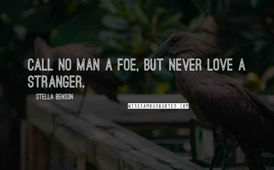 Stella Benson quotes: Call no man a foe, but never love a stranger.