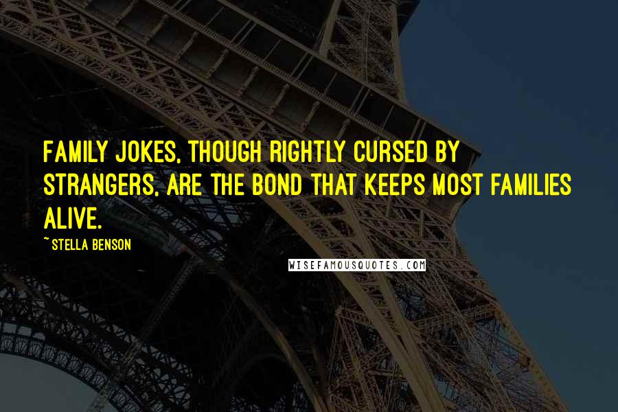 Stella Benson quotes: Family jokes, though rightly cursed by strangers, are the bond that keeps most families alive.