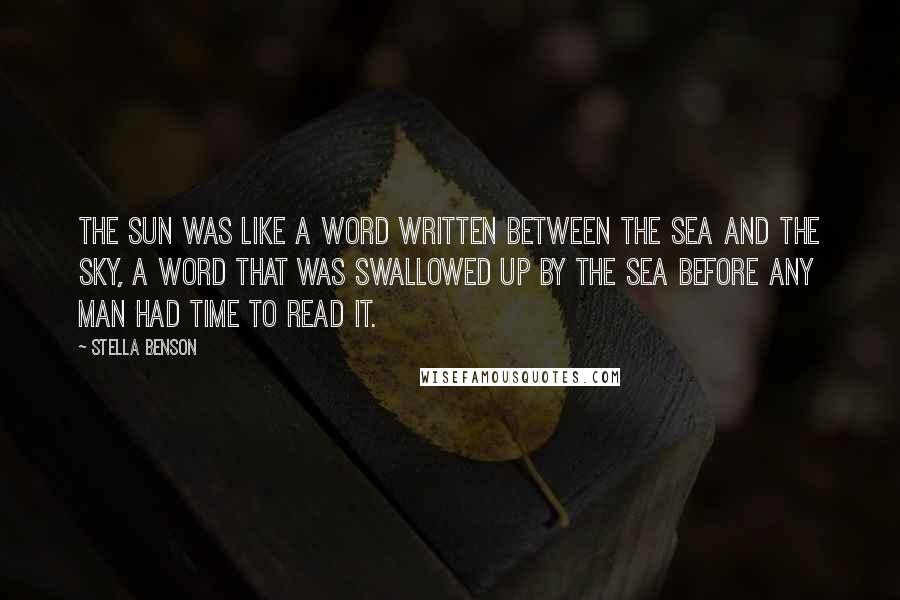Stella Benson quotes: The sun was like a word written between the sea and the sky, a word that was swallowed up by the sea before any man had time to read it. Stella Benson quotes: The sun was like a word written between the sea and the sky, a word that was swallowed up by the sea before any man had time to read it.