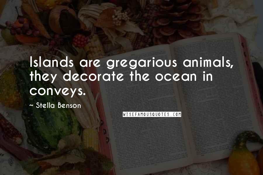 Stella Benson quotes: Islands are gregarious animals, they decorate the ocean in conveys.
