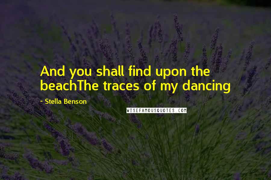 Stella Benson quotes: And you shall find upon the beachThe traces of my dancing