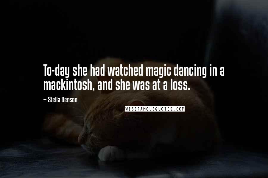 Stella Benson quotes: To-day she had watched magic dancing in a mackintosh, and she was at a loss.