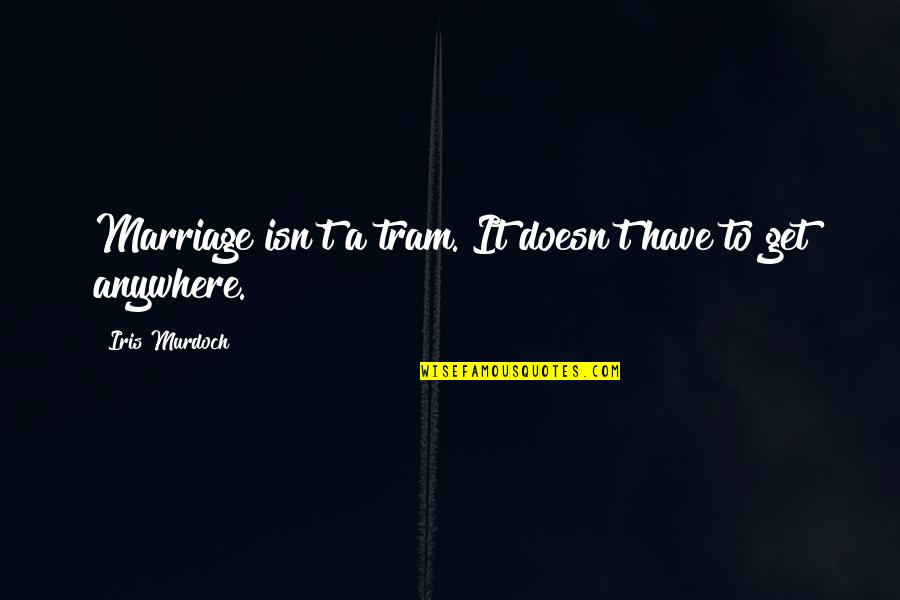 Stella Cottrell Quotes By Iris Murdoch: Marriage isn't a tram. It doesn't have to