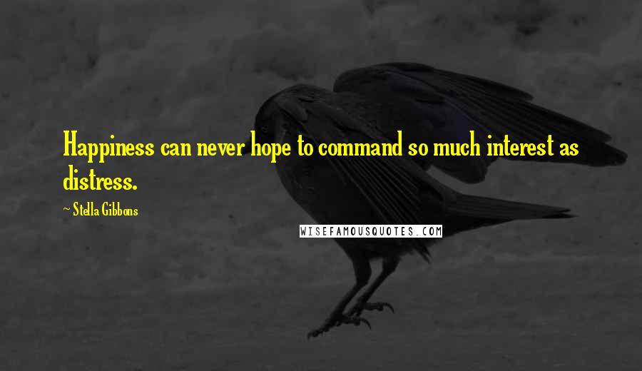 Stella Gibbons quotes: Happiness can never hope to command so much interest as distress.