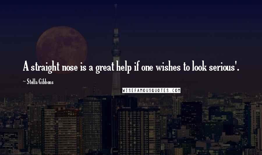 Stella Gibbons quotes: A straight nose is a great help if one wishes to look serious'.