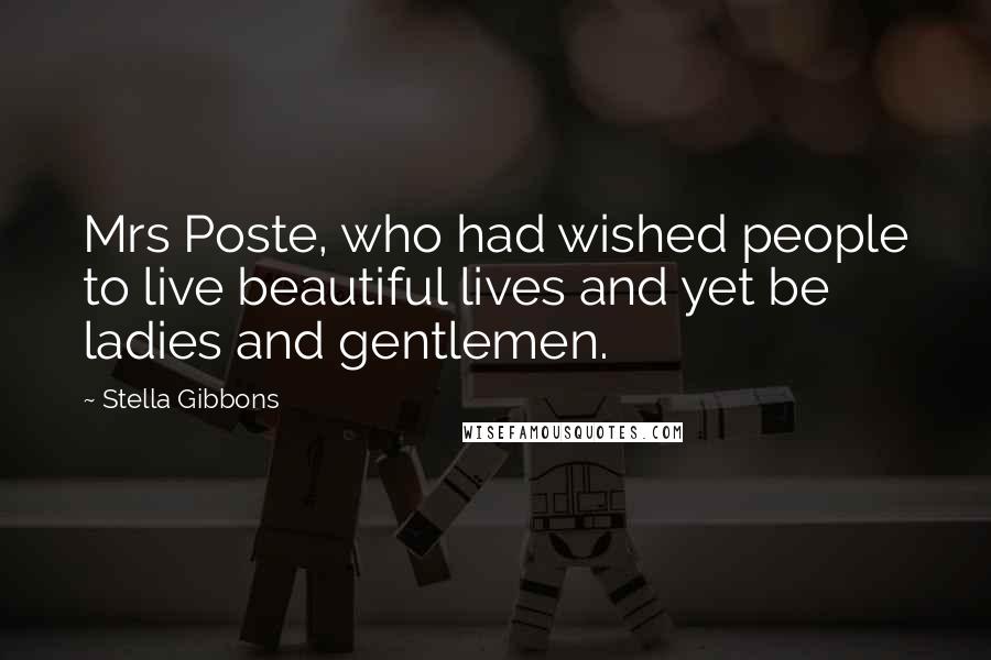 Stella Gibbons quotes: Mrs Poste, who had wished people to live beautiful lives and yet be ladies and gentlemen. Stella Gibbons quotes: Mrs Poste, who had wished people to live beautiful lives and yet be ladies and gentlemen.