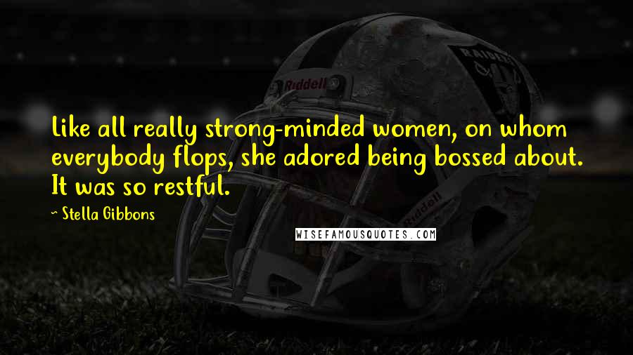 Stella Gibbons quotes: Like all really strong-minded women, on whom everybody flops, she adored being bossed about. It was so restful. Stella Gibbons quotes: Like all really strong-minded women, on whom everybody flops, she adored being bossed about. It was so restful.