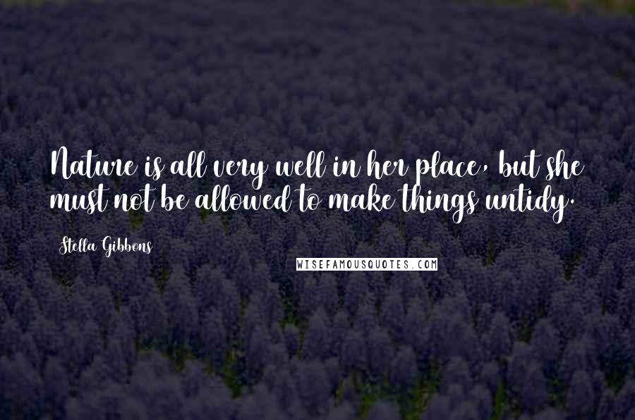 Stella Gibbons quotes: Nature is all very well in her place, but she must not be allowed to make things untidy. Stella Gibbons quotes: Nature is all very well in her place, but she must not be allowed to make things untidy.
