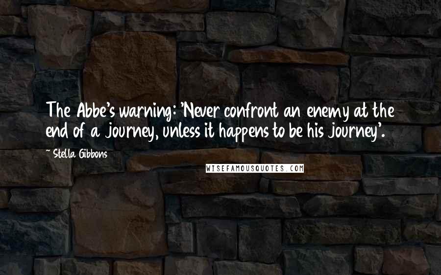 Stella Gibbons quotes: The Abbe's warning: 'Never confront an enemy at the end of a journey, unless it happens to be his journey'.